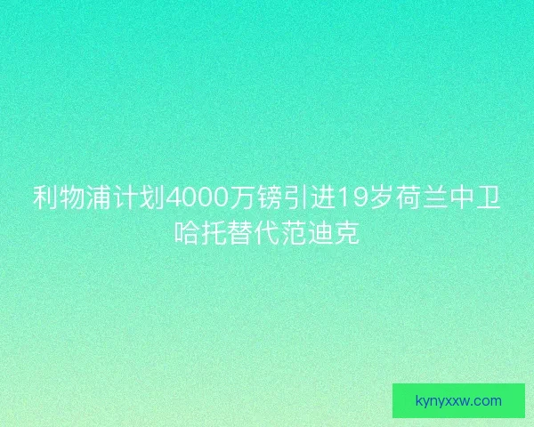 利物浦计划4000万镑引进19岁荷兰中卫哈托替代范迪克