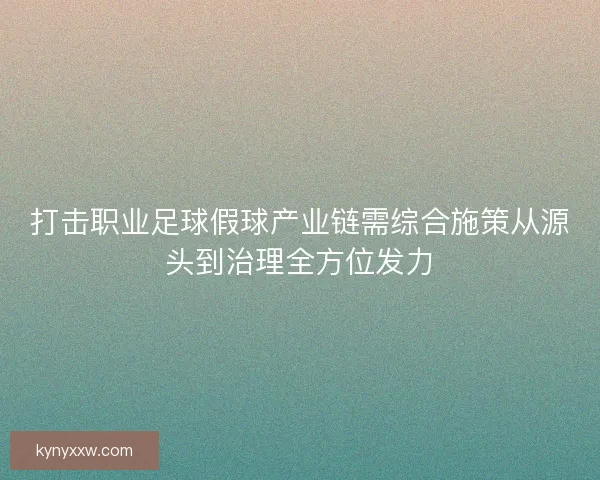 打击职业足球假球产业链需综合施策从源头到治理全方位发力